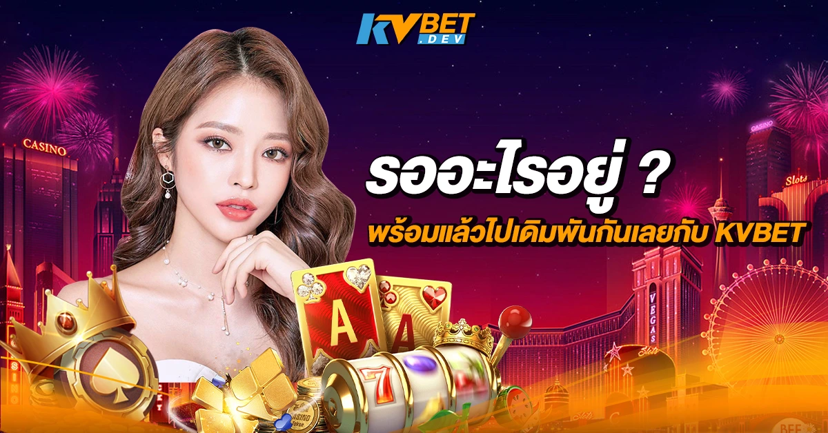 รออะไรอยู่ พร้อมแล้วไปเดิมพันกันเลยกับ KVBET